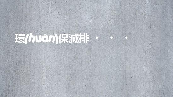 環(huán)保減排，踐行綠色生活